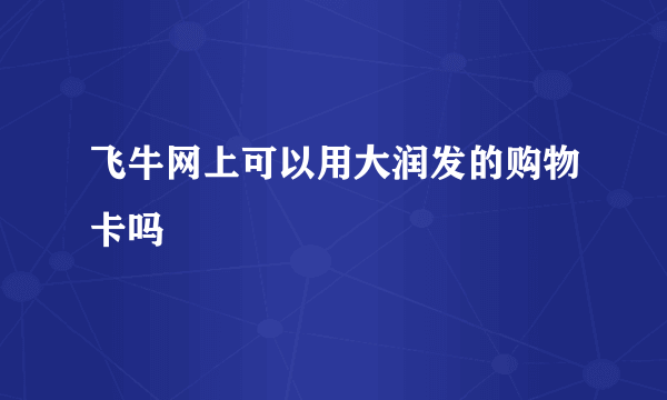 飞牛网上可以用大润发的购物卡吗