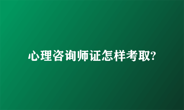 心理咨询师证怎样考取?