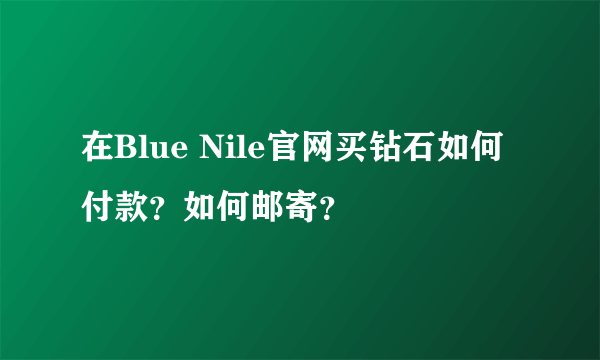 在Blue Nile官网买钻石如何付款？如何邮寄？