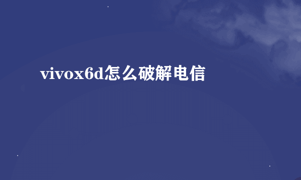 vivox6d怎么破解电信