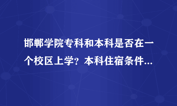 邯郸学院专科和本科是否在一个校区上学？本科住宿条件如何？？