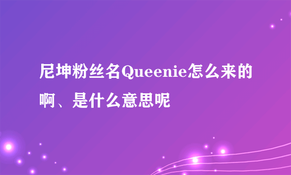 尼坤粉丝名Queenie怎么来的啊、是什么意思呢