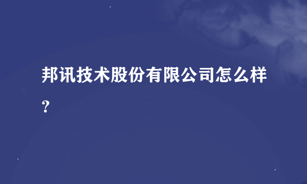 邦讯技术股份有限公司怎么样？