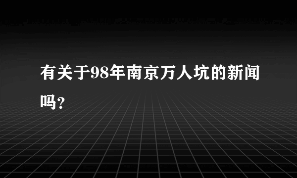 有关于98年南京万人坑的新闻吗？