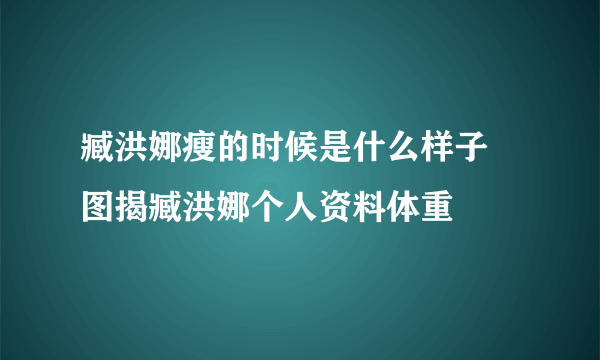 臧洪娜瘦的时候是什么样子 图揭臧洪娜个人资料体重