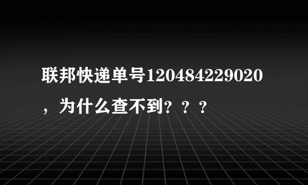 联邦快递单号120484229020，为什么查不到？？？