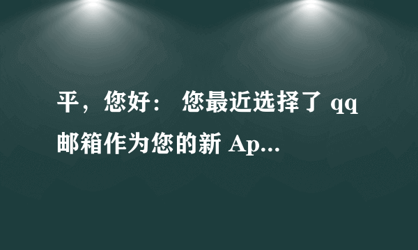 平，您好： 您最近选择了 qq邮箱作为您的新 Apple ID。为验证此电子邮件地址属于您，请点击