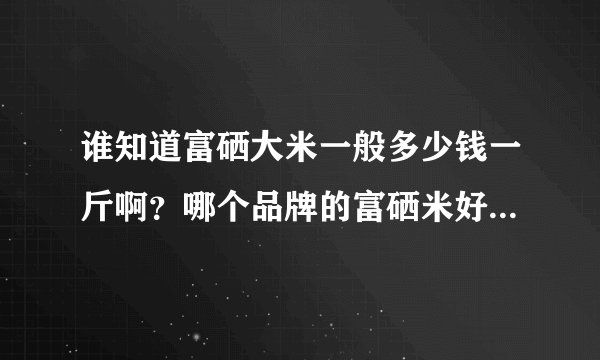 谁知道富硒大米一般多少钱一斤啊？哪个品牌的富硒米好,推荐一下