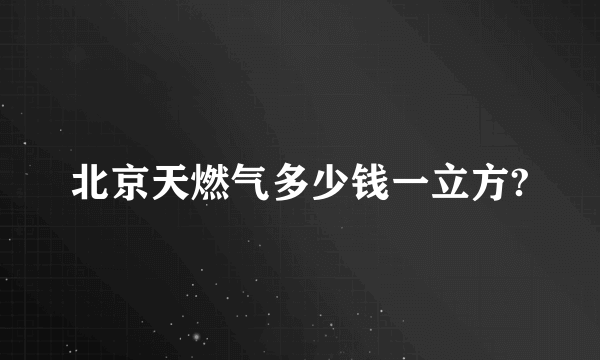 北京天燃气多少钱一立方?