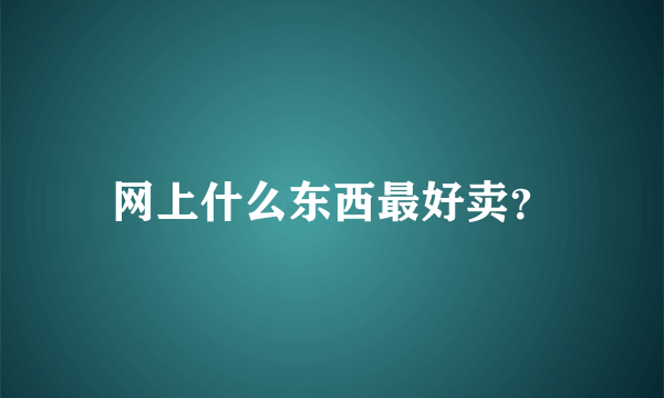 网上什么东西最好卖？