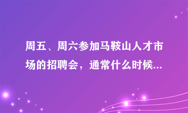 周五、周六参加马鞍山人才市场的招聘会，通常什么时候被通知面试？