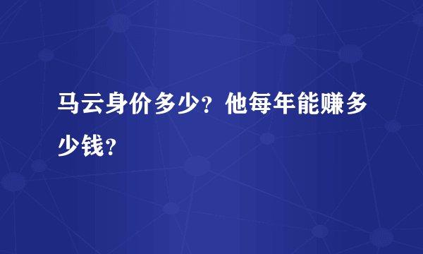 马云身价多少？他每年能赚多少钱？