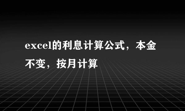 excel的利息计算公式，本金不变，按月计算