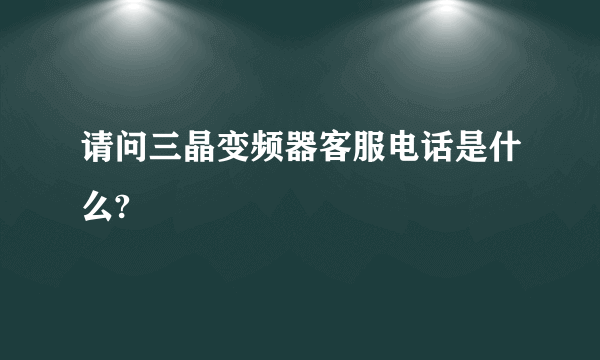 请问三晶变频器客服电话是什么?