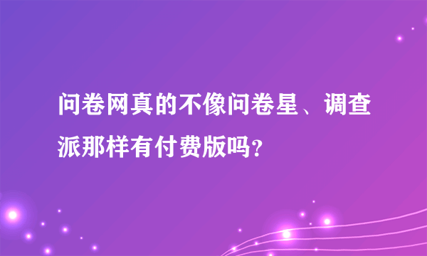 问卷网真的不像问卷星、调查派那样有付费版吗？