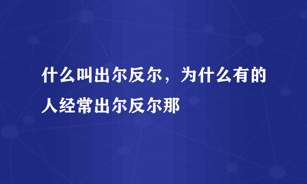 什么叫出尔反尔，为什么有的人经常出尔反尔那