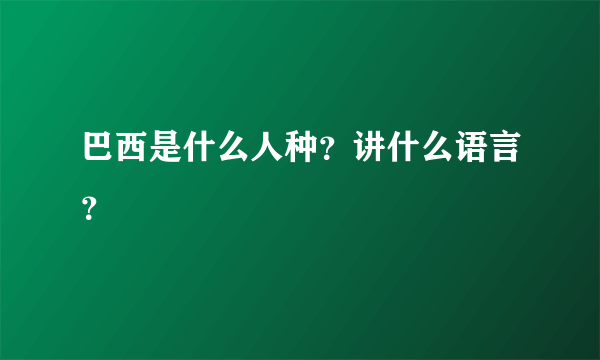 巴西是什么人种？讲什么语言？