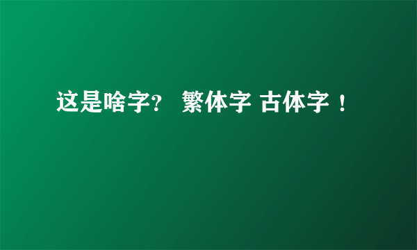 这是啥字？ 繁体字 古体字 ！