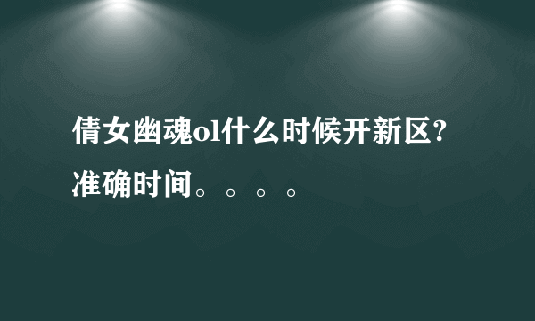 倩女幽魂ol什么时候开新区?准确时间。。。。