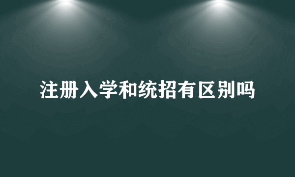 注册入学和统招有区别吗