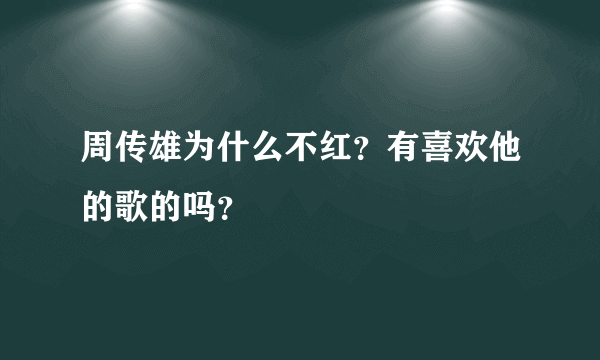 周传雄为什么不红？有喜欢他的歌的吗？