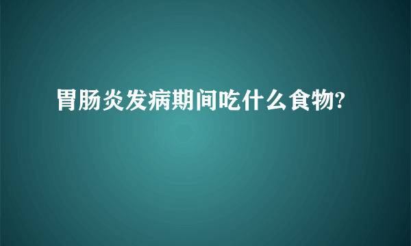 胃肠炎发病期间吃什么食物?