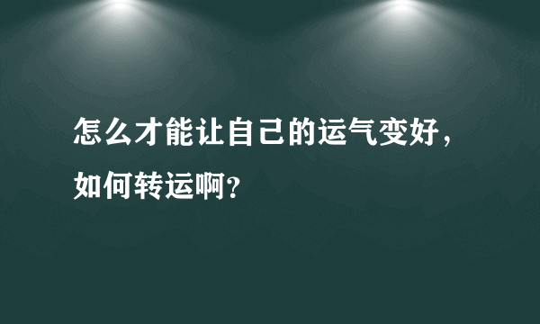 怎么才能让自己的运气变好，如何转运啊？