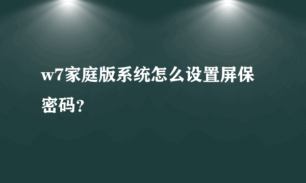 w7家庭版系统怎么设置屏保密码？