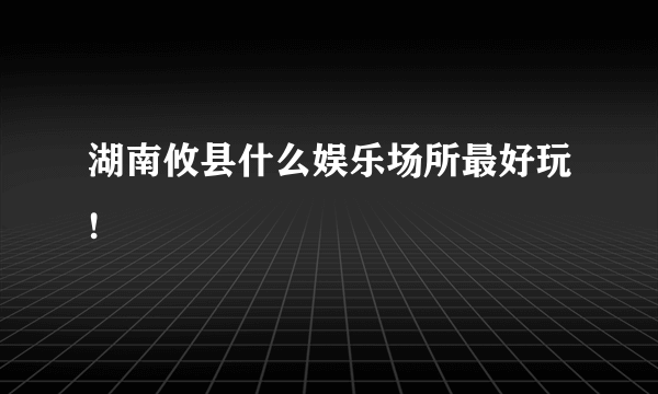 湖南攸县什么娱乐场所最好玩!