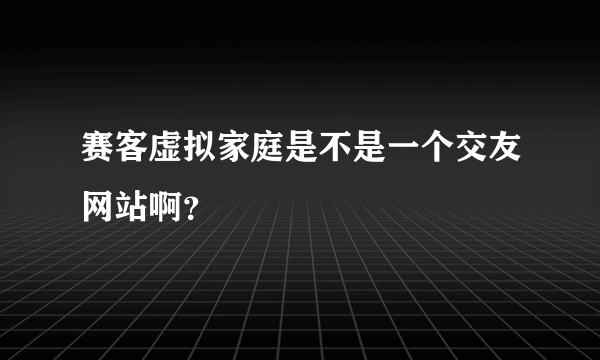 赛客虚拟家庭是不是一个交友网站啊？