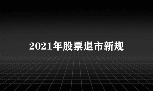 2021年股票退市新规