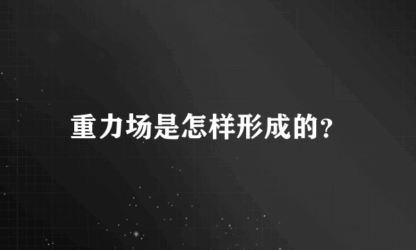 重力场是怎样形成的？