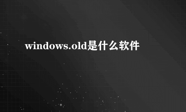 windows.old是什么软件