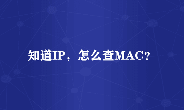 知道IP，怎么查MAC？