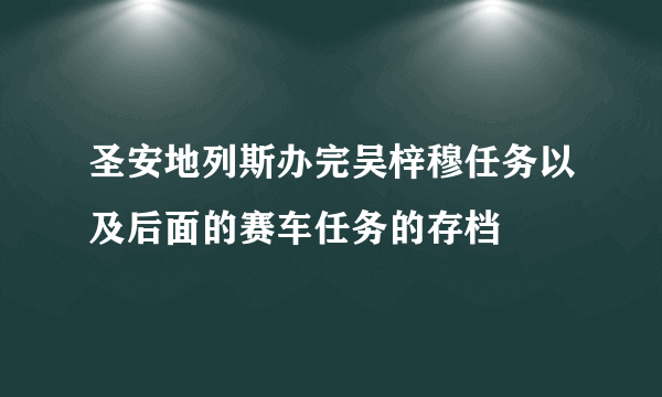 圣安地列斯办完吴梓穆任务以及后面的赛车任务的存档