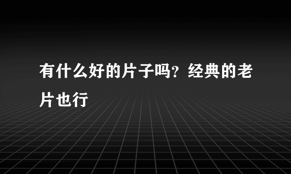 有什么好的片子吗？经典的老片也行