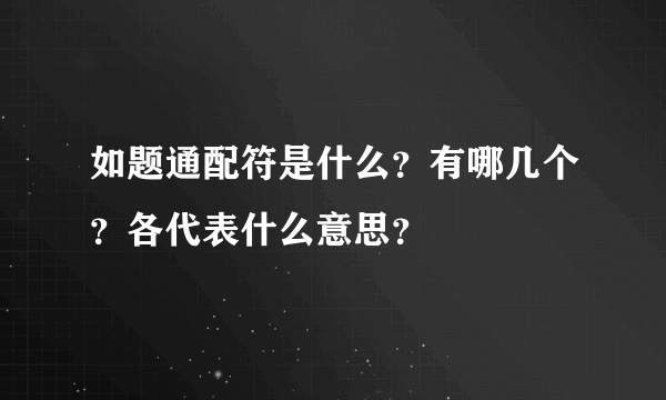 如题通配符是什么？有哪几个？各代表什么意思？