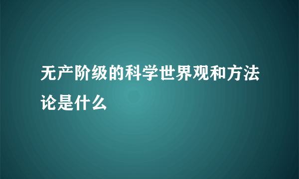 无产阶级的科学世界观和方法论是什么