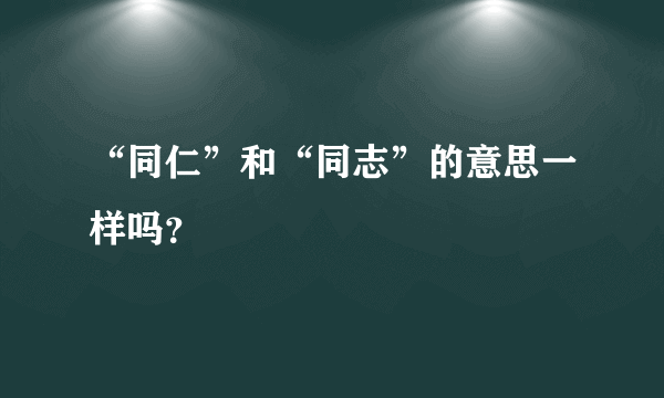 “同仁”和“同志”的意思一样吗？