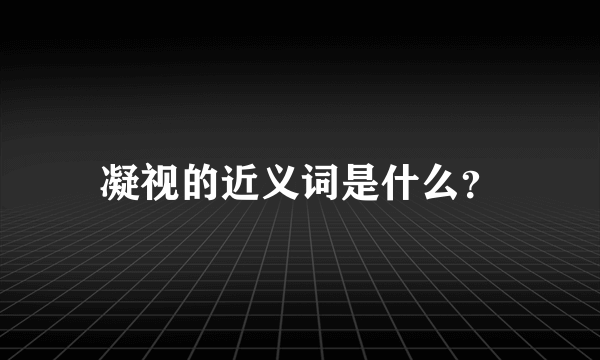 凝视的近义词是什么？