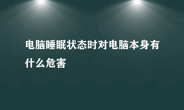 电脑睡眠状态时对电脑本身有什么危害