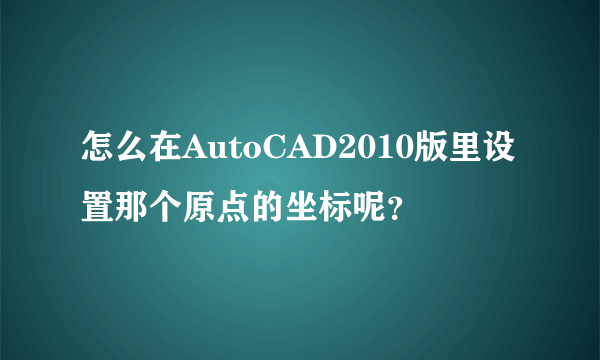 怎么在AutoCAD2010版里设置那个原点的坐标呢？