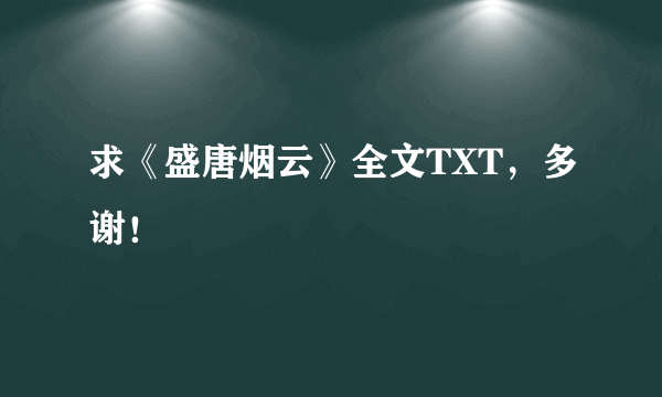 求《盛唐烟云》全文TXT，多谢！