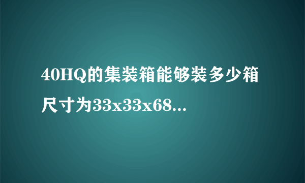 40HQ的集装箱能够装多少箱尺寸为33x33x68cm的货物