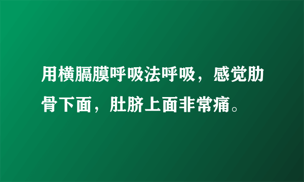 用横膈膜呼吸法呼吸，感觉肋骨下面，肚脐上面非常痛。