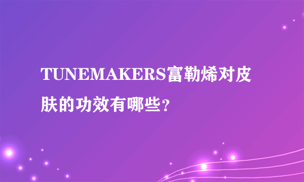 TUNEMAKERS富勒烯对皮肤的功效有哪些？