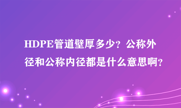 HDPE管道壁厚多少？公称外径和公称内径都是什么意思啊？