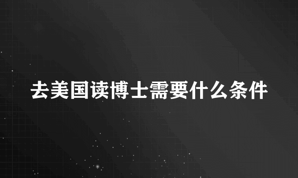 去美国读博士需要什么条件