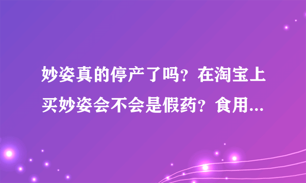 妙姿真的停产了吗？在淘宝上买妙姿会不会是假药？食用安全吗？