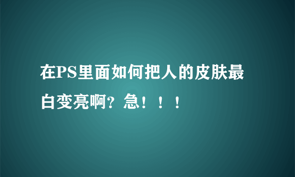 在PS里面如何把人的皮肤最白变亮啊？急！！！